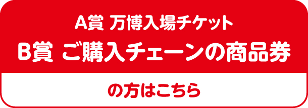 A賞万博入場チケットB賞ご購入チェーンの商品券の方はこちら